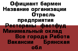 Официант-бармен › Название организации ­ VBGR › Отрасль предприятия ­ Рестораны, фастфуд › Минимальный оклад ­ 25 000 - Все города Работа » Вакансии   . Брянская обл.